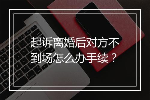 起诉离婚后对方不到场怎么办手续？