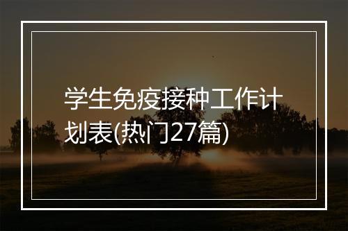 学生免疫接种工作计划表(热门27篇)