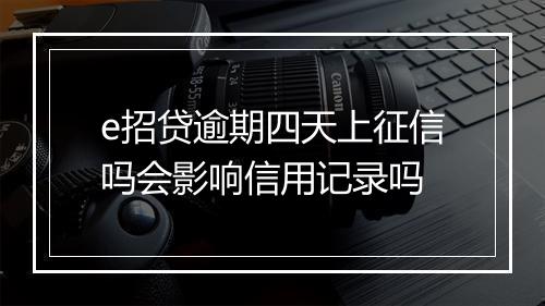 e招贷逾期四天上征信吗会影响信用记录吗