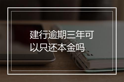 建行逾期三年可以只还本金吗