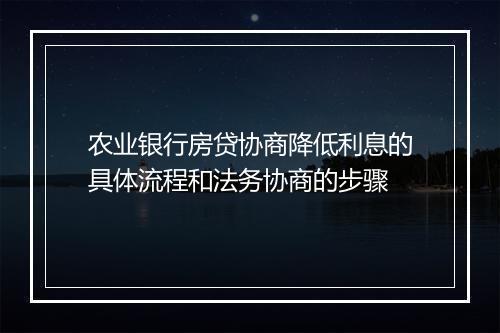 农业银行房贷协商降低利息的具体流程和法务协商的步骤