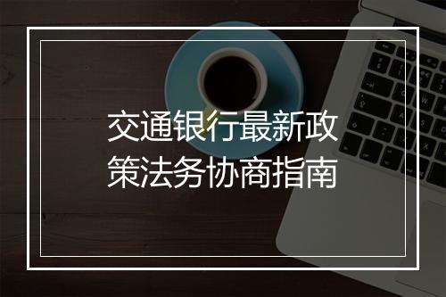 交通银行最新政策法务协商指南