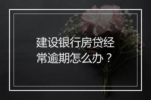 建设银行房贷经常逾期怎么办？