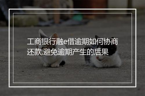 工商银行融e借逾期如何协商还款,避免逾期产生的后果