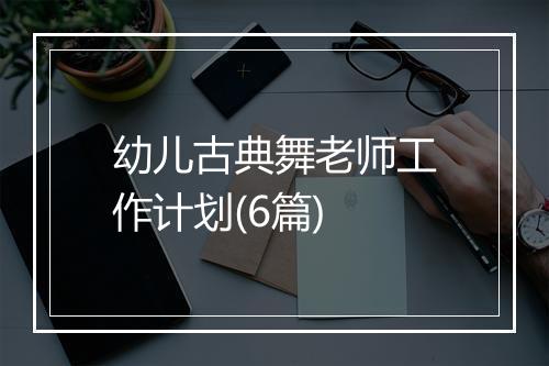 幼儿古典舞老师工作计划(6篇)