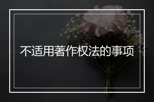不适用著作权法的事项