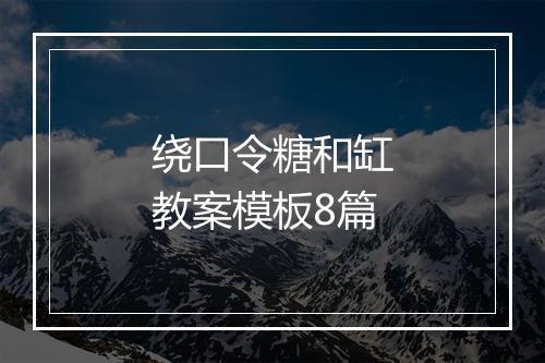 绕口令糖和缸教案模板8篇