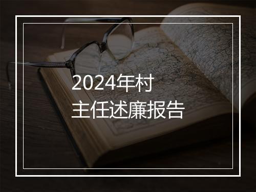 2024年村主任述廉报告