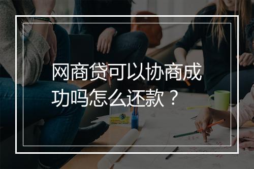 网商贷可以协商成功吗怎么还款？