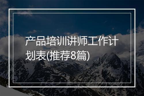 产品培训讲师工作计划表(推荐8篇)
