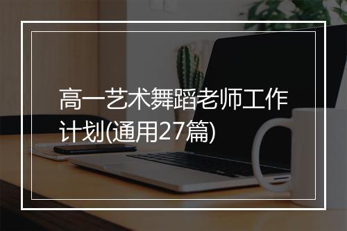 高一艺术舞蹈老师工作计划(通用27篇)