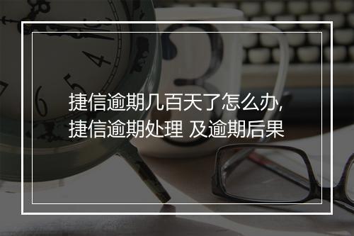 捷信逾期几百天了怎么办,捷信逾期处理 及逾期后果