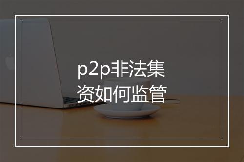 p2p非法集资如何监管