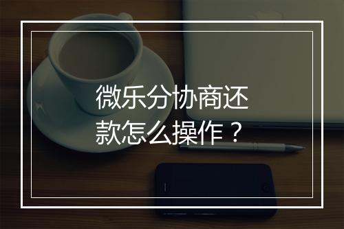 微乐分协商还款怎么操作？