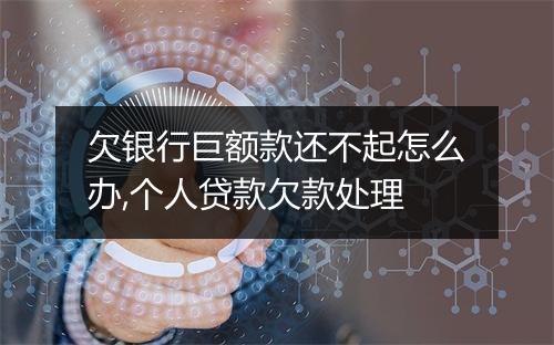 欠银行巨额款还不起怎么办,个人贷款欠款处理