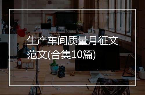 生产车间质量月征文范文(合集10篇)
