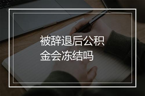 被辞退后公积金会冻结吗