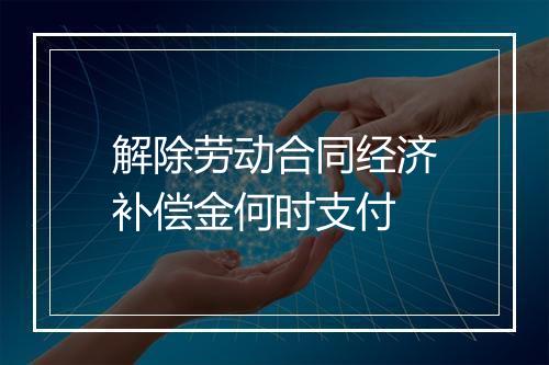 解除劳动合同经济补偿金何时支付