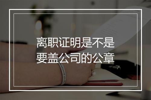离职证明是不是要盖公司的公章