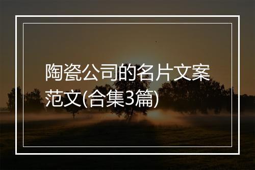 陶瓷公司的名片文案范文(合集3篇)
