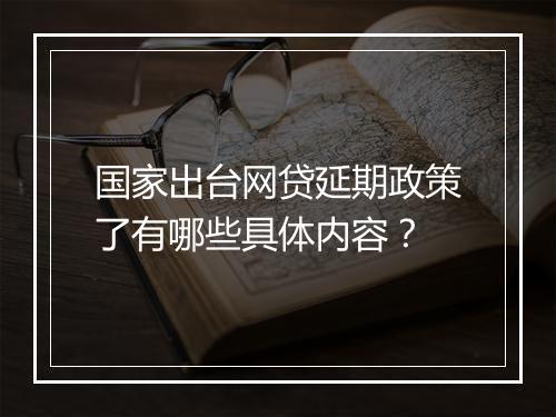 国家出台网贷延期政策了有哪些具体内容？
