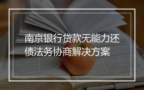 南京银行贷款无能力还债法务协商解决方案