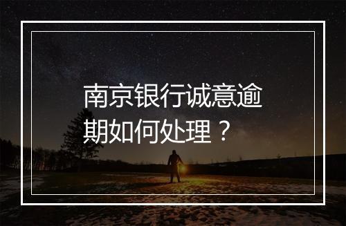 南京银行诚意逾期如何处理？