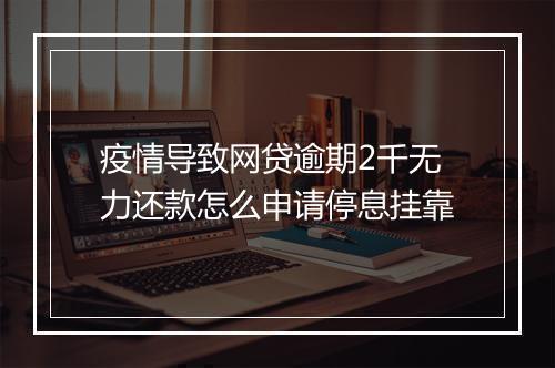 疫情导致网贷逾期2千无力还款怎么申请停息挂靠