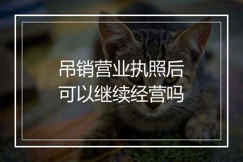 吊销营业执照后可以继续经营吗