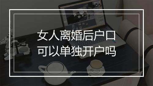 女人离婚后户口可以单独开户吗