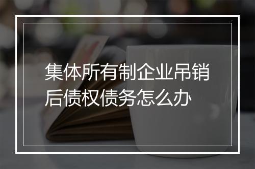 集体所有制企业吊销后债权债务怎么办
