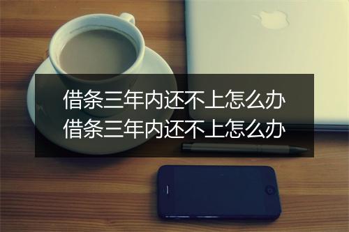 借条三年内还不上怎么办借条三年内还不上怎么办