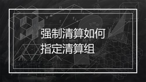 强制清算如何指定清算组
