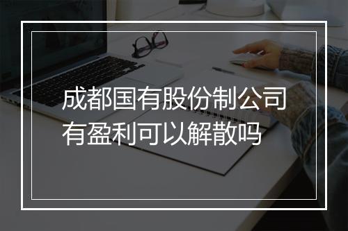 成都国有股份制公司有盈利可以解散吗