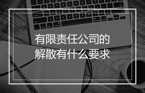 有限责任公司的解散有什么要求