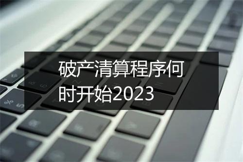 破产清算程序何时开始2023