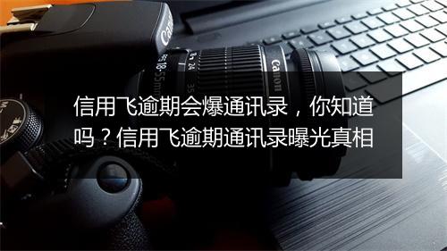 信用飞逾期会爆通讯录，你知道吗？信用飞逾期通讯录曝光真相