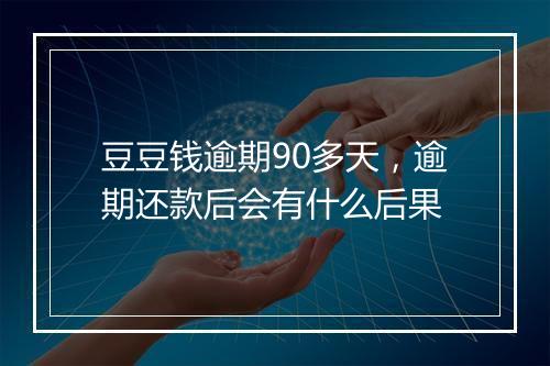 豆豆钱逾期90多天，逾期还款后会有什么后果