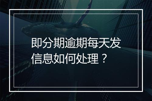 即分期逾期每天发信息如何处理？