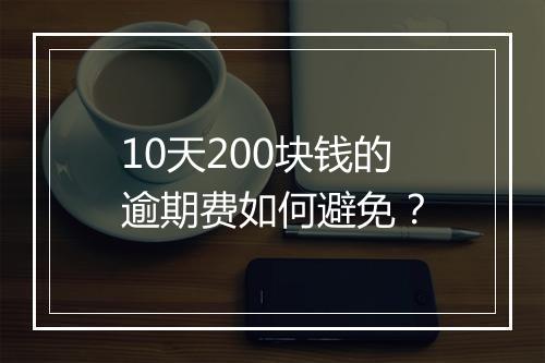 10天200块钱的逾期费如何避免？