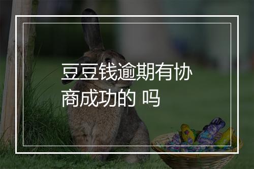 豆豆钱逾期有协商成功的 吗