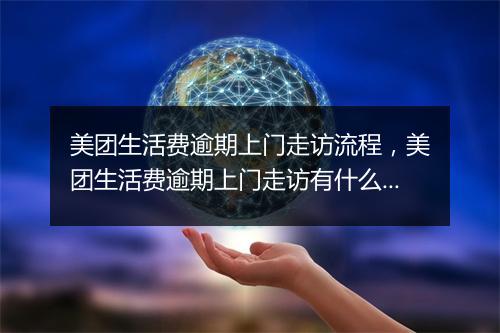 美团生活费逾期上门走访流程，美团生活费逾期上门走访有什么注意事项