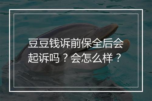 豆豆钱诉前保全后会起诉吗？会怎么样？