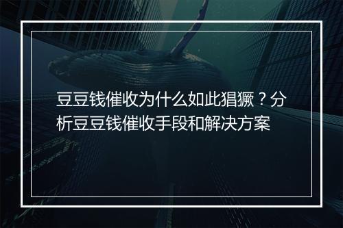 豆豆钱催收为什么如此猖獗？分析豆豆钱催收手段和解决方案