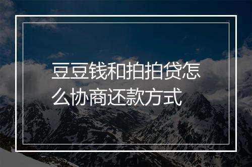 豆豆钱和拍拍贷怎么协商还款方式