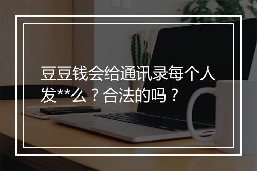 豆豆钱会给通讯录每个人发**么？合法的吗？