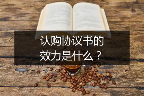 认购协议书的效力是什么？