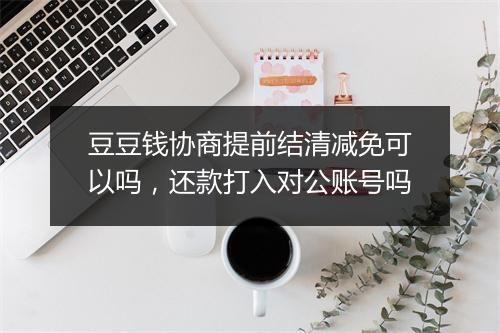 豆豆钱协商提前结清减免可以吗，还款打入对公账号吗