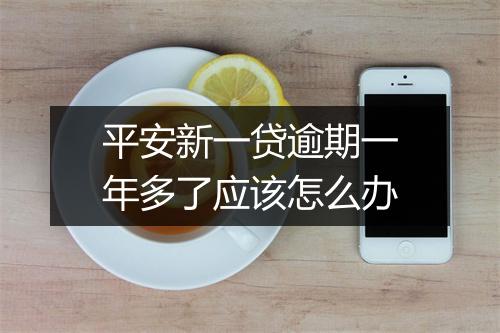 平安新一贷逾期一年多了应该怎么办