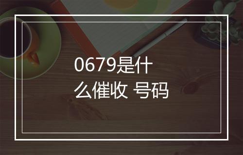 0679是什么催收 号码